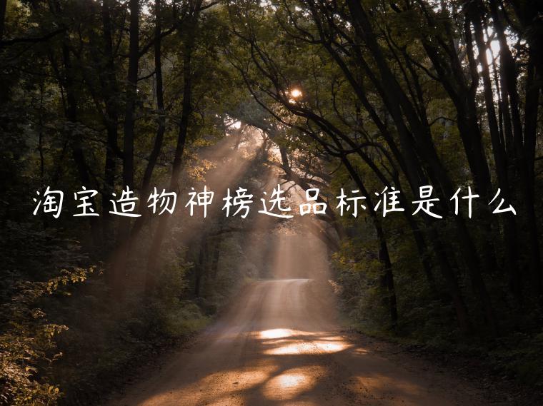 淘寶造物神榜選品標(biāo)準(zhǔn)是什么